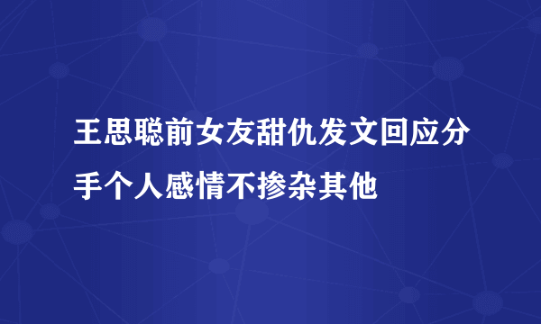 王思聪前女友甜仇发文回应分手个人感情不掺杂其他