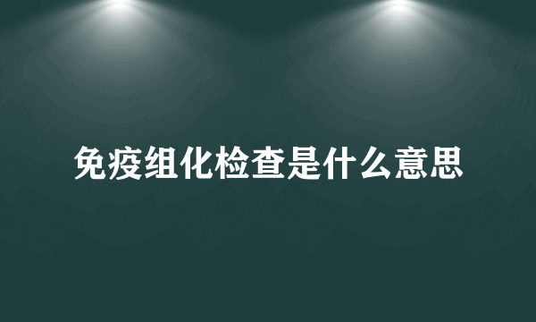 免疫组化检查是什么意思