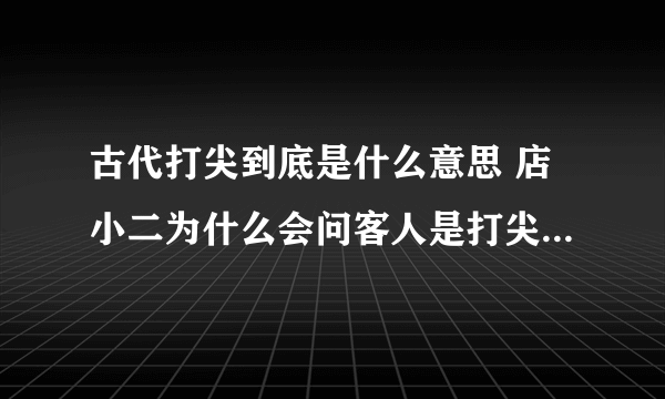 古代打尖到底是什么意思 店小二为什么会问客人是打尖还是住店