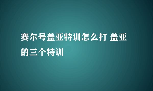 赛尔号盖亚特训怎么打 盖亚的三个特训