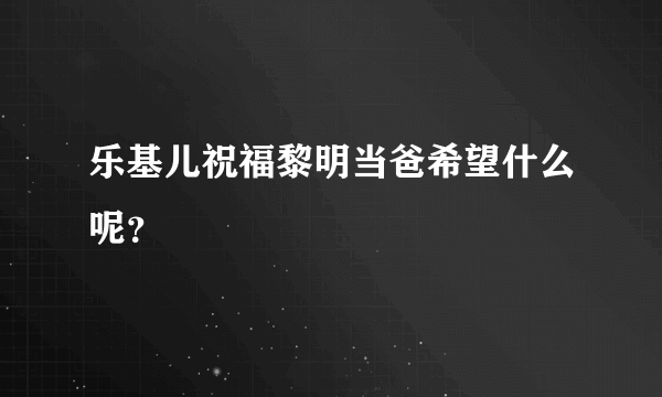 乐基儿祝福黎明当爸希望什么呢？