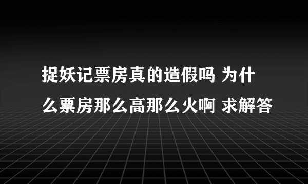 捉妖记票房真的造假吗 为什么票房那么高那么火啊 求解答