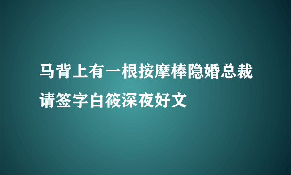 马背上有一根按摩棒隐婚总裁请签字白筱深夜好文