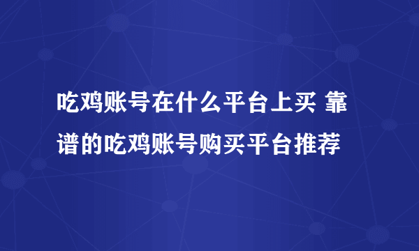 吃鸡账号在什么平台上买 靠谱的吃鸡账号购买平台推荐