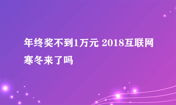 年终奖不到1万元 2018互联网寒冬来了吗