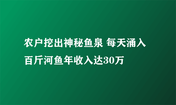 农户挖出神秘鱼泉 每天涌入百斤河鱼年收入达30万