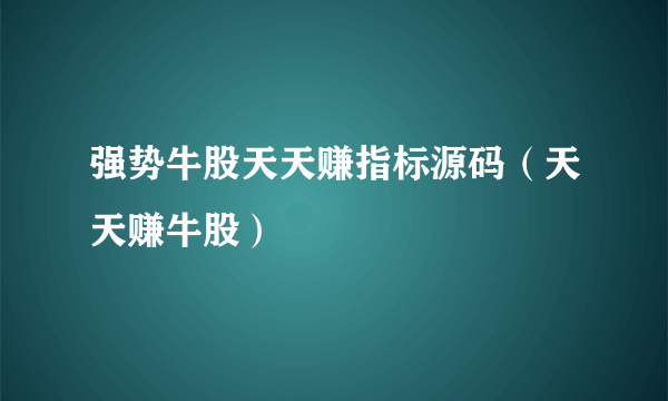 强势牛股天天赚指标源码（天天赚牛股）