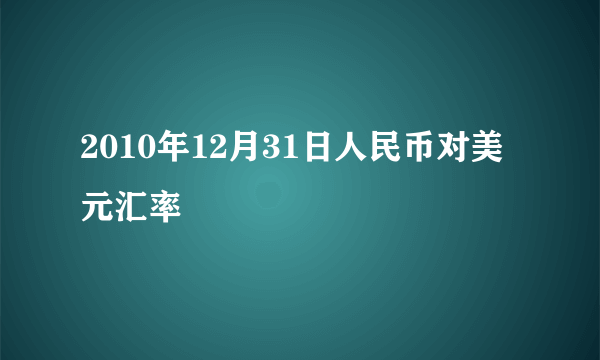 2010年12月31日人民币对美元汇率