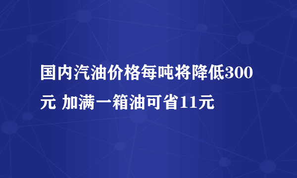 国内汽油价格每吨将降低300元 加满一箱油可省11元