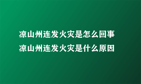 凉山州连发火灾是怎么回事 凉山州连发火灾是什么原因