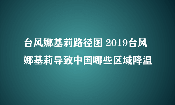 台风娜基莉路径图 2019台风娜基莉导致中国哪些区域降温