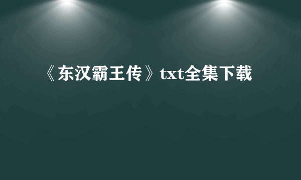 《东汉霸王传》txt全集下载