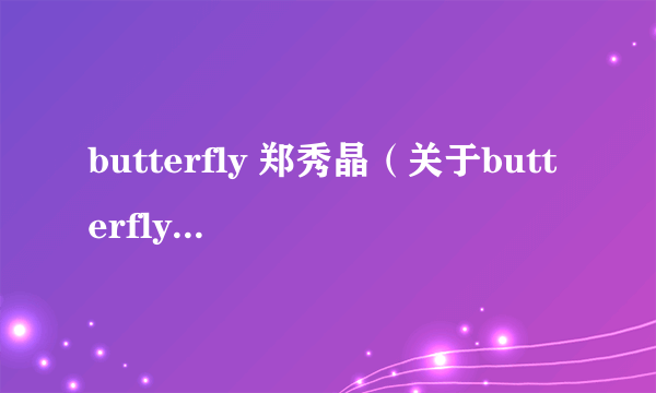 butterfly 郑秀晶（关于butterfly 郑秀晶的介绍）