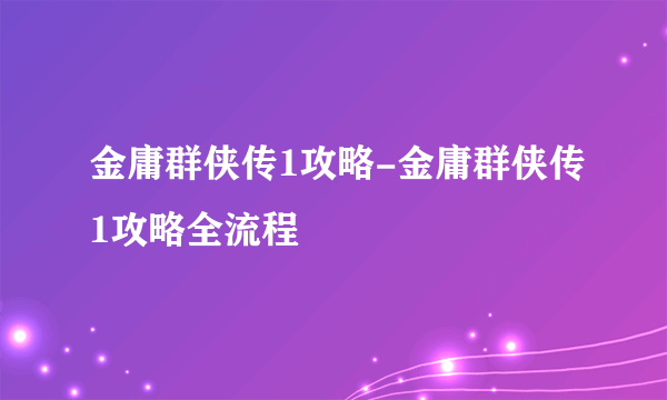 金庸群侠传1攻略-金庸群侠传1攻略全流程