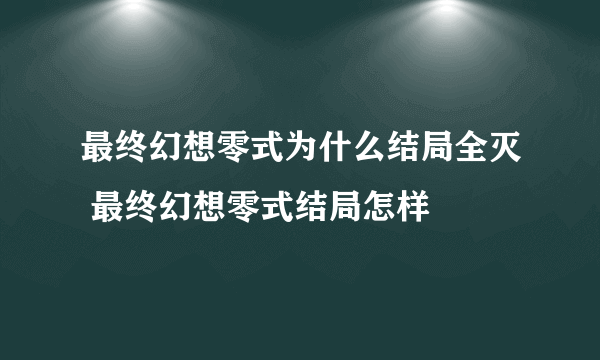 最终幻想零式为什么结局全灭 最终幻想零式结局怎样