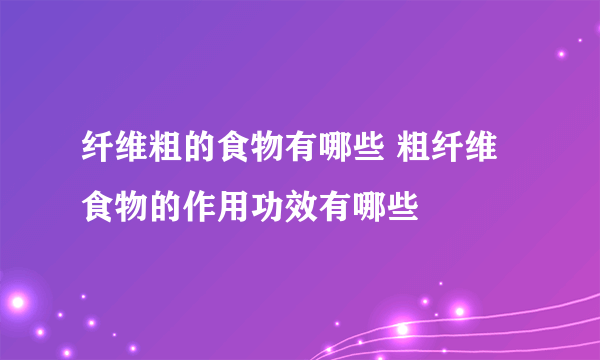 纤维粗的食物有哪些 粗纤维食物的作用功效有哪些