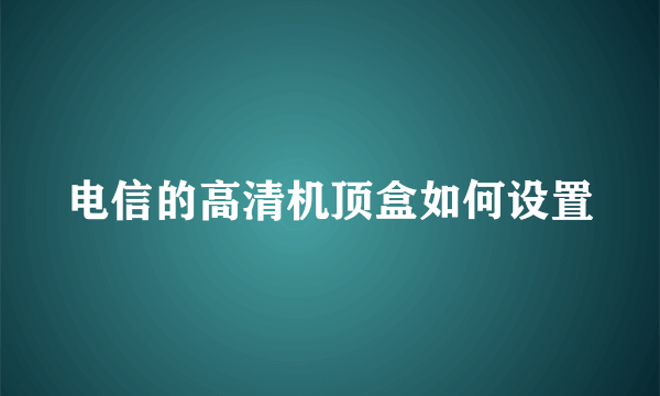 电信的高清机顶盒如何设置