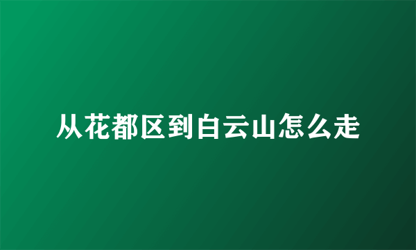 从花都区到白云山怎么走