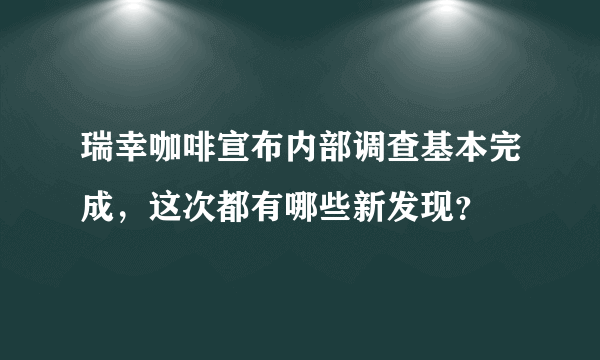 瑞幸咖啡宣布内部调查基本完成，这次都有哪些新发现？