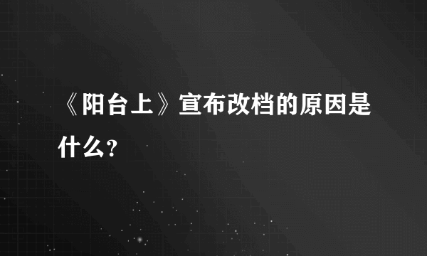 《阳台上》宣布改档的原因是什么？