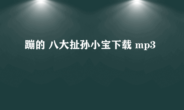 蹦的 八大扯孙小宝下载 mp3