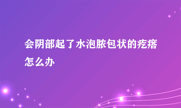 会阴部起了水泡脓包状的疙瘩怎么办