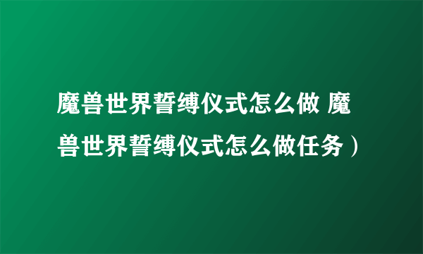 魔兽世界誓缚仪式怎么做 魔兽世界誓缚仪式怎么做任务）