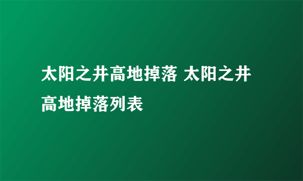 太阳之井高地掉落 太阳之井高地掉落列表