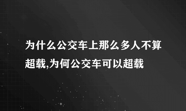 为什么公交车上那么多人不算超载,为何公交车可以超载