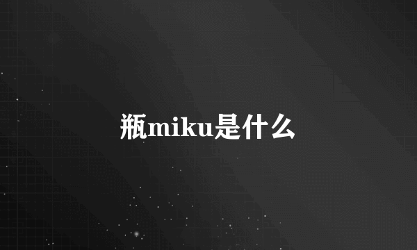 瓶miku是什么