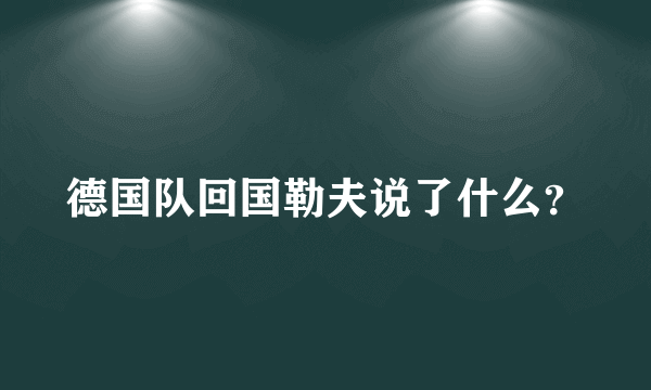 德国队回国勒夫说了什么？