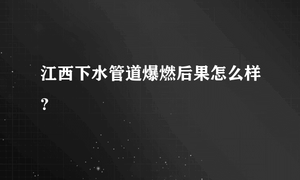 江西下水管道爆燃后果怎么样？