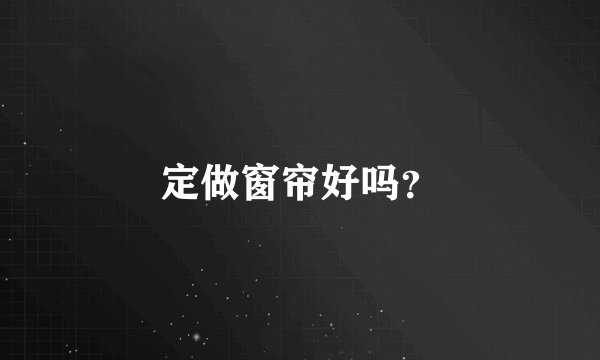 定做窗帘好吗？