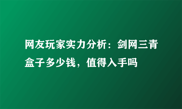 网友玩家实力分析：剑网三青盒子多少钱，值得入手吗