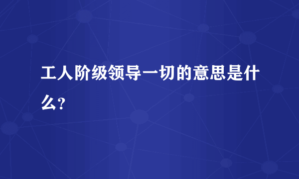 工人阶级领导一切的意思是什么？