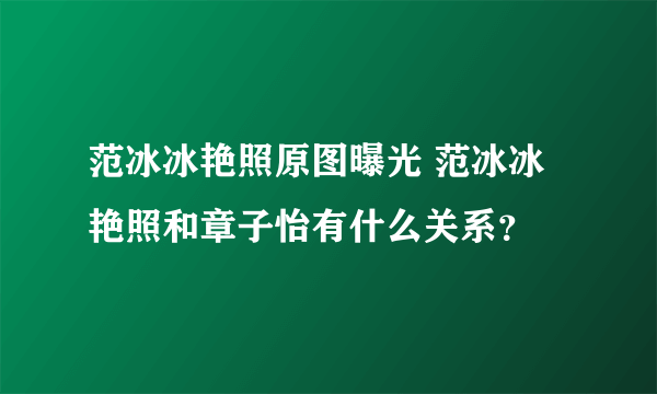 范冰冰艳照原图曝光 范冰冰艳照和章子怡有什么关系？