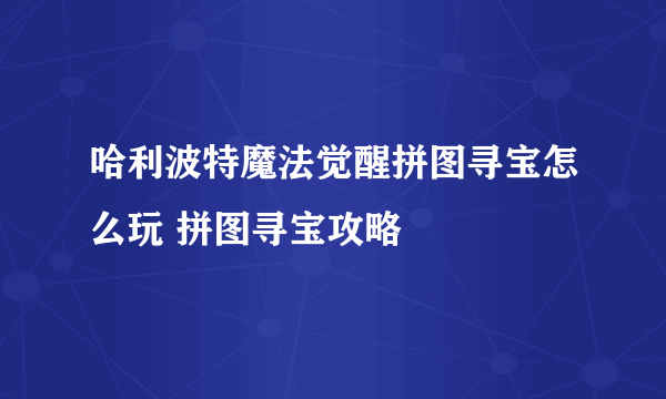 哈利波特魔法觉醒拼图寻宝怎么玩 拼图寻宝攻略