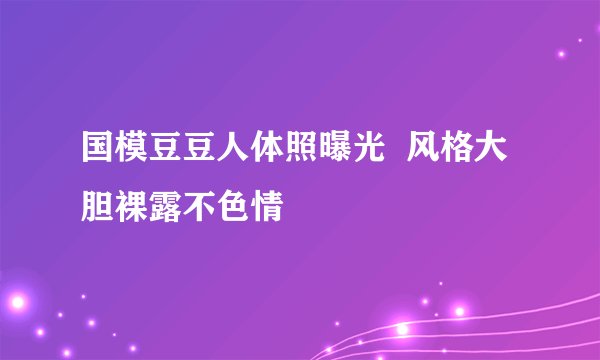 国模豆豆人体照曝光  风格大胆裸露不色情