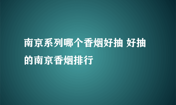 南京系列哪个香烟好抽 好抽的南京香烟排行