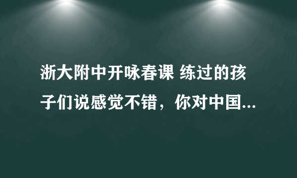 浙大附中开咏春课 练过的孩子们说感觉不错，你对中国古老文化是支持还是反对？