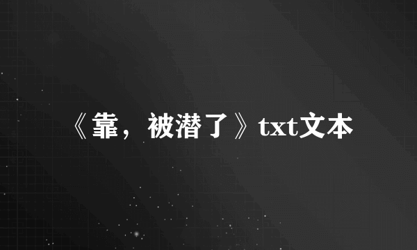 《靠，被潜了》txt文本