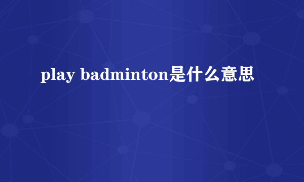 play badminton是什么意思