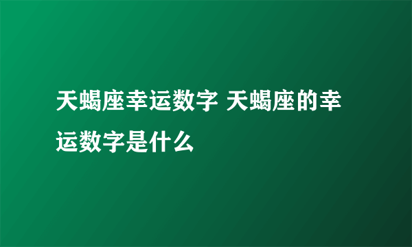 天蝎座幸运数字 天蝎座的幸运数字是什么