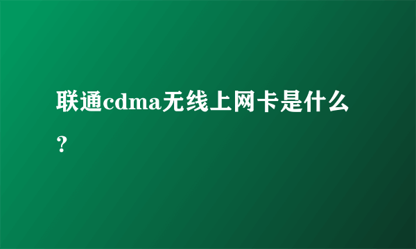 联通cdma无线上网卡是什么？