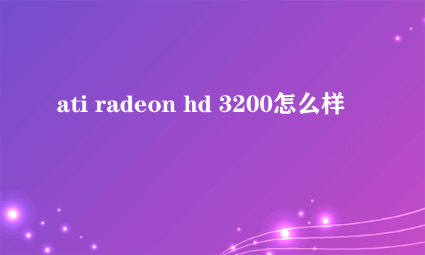 ati radeon hd 3200怎么样