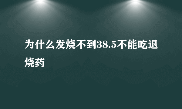 为什么发烧不到38.5不能吃退烧药