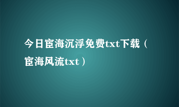 今日宦海沉浮免费txt下载（宦海风流txt）