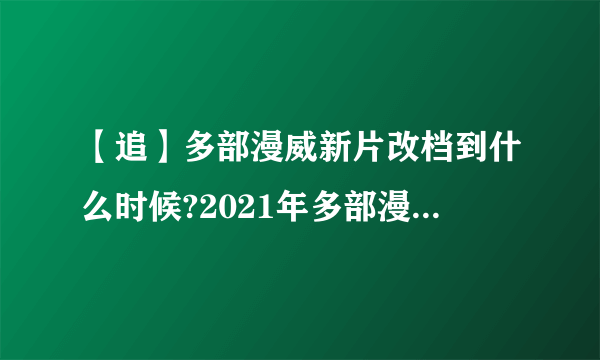 【追】多部漫威新片改档到什么时候?2021年多部漫威电影上映