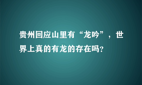 贵州回应山里有“龙吟”，世界上真的有龙的存在吗？