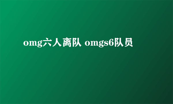 omg六人离队 omgs6队员